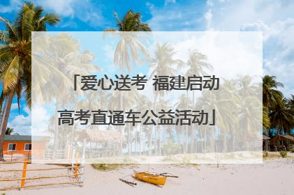爱心送考 福建启动高考直通车公益活动