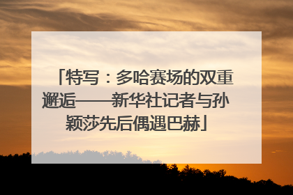 特写：多哈赛场的双重邂逅——新华社记者与孙颖莎先后偶遇巴赫