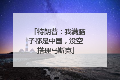 特朗普：我满脑子都是中国，没空搭理马斯克