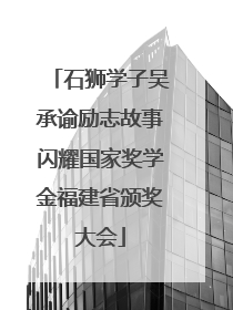 石狮学子吴承谕励志故事闪耀国家奖学金福建省颁奖大会