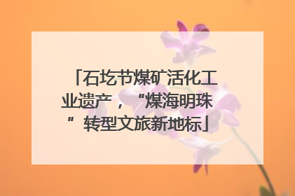 石圪节煤矿活化工业遗产，“煤海明珠”转型文旅新地标