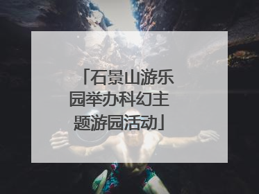 石景山游乐园举办科幻主题游园活动