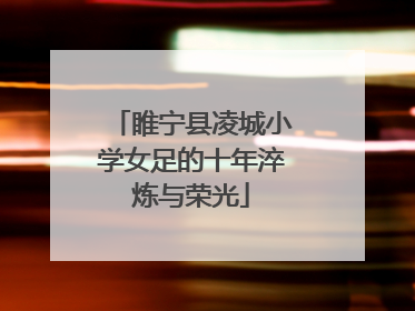 睢宁县凌城小学女足的十年淬炼与荣光