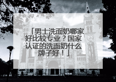 男士洗面奶哪家好比较专业？国家认证的洗面奶什么牌子好！