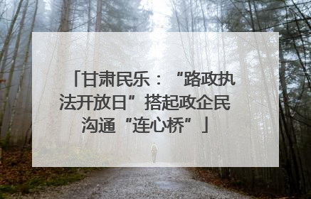 甘肃民乐：“路政执法开放日”搭起政企民沟通“连心桥”