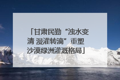 甘肃民勤“浊水变清 漫灌转滴”重塑沙漠绿洲灌溉格局