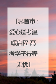 界首市：爱心送考温暖启程 高考学子行程无忧