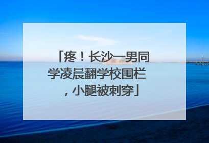 疼！长沙一男同学凌晨翻学校围栏，小腿被刺穿