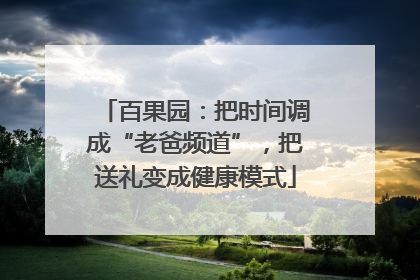 百果园：把时间调成“老爸频道”，把送礼变成健康模式