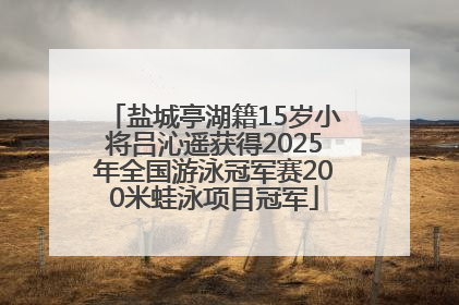 盐城亭湖籍15岁小将吕沁遥获得2025年全国游泳冠军赛200米蛙泳项目冠军