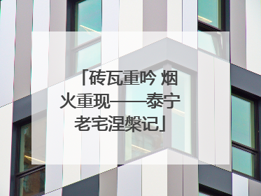 砖瓦重吟 烟火重现——泰宁老宅涅槃记