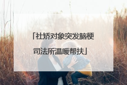 社矫对象突发脑梗 司法所温暖帮扶