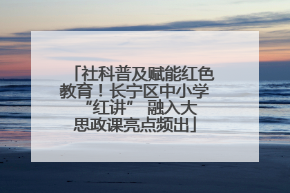 社科普及赋能红色教育！长宁区中小学 “红讲” 融入大思政课亮点频出