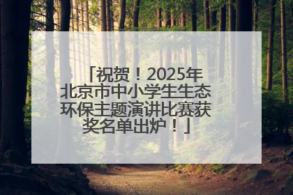 祝贺！2025年北京市中小学生生态环保主题演讲比赛获奖名单出炉！