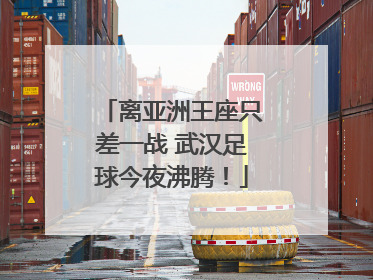 离亚洲王座只差一战 武汉足球今夜沸腾！