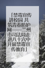 禁毒宣传进校园 共筑青春防护网——兰州市司法局走进八十六中开展禁毒宣传教育
