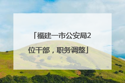 福建一市公安局2位干部，职务调整