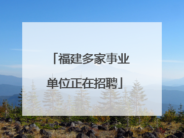 福建多家事业单位正在招聘