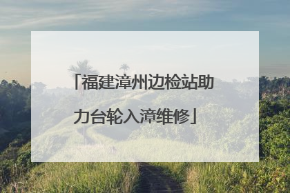 福建漳州边检站助力台轮入漳维修