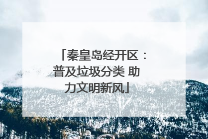 秦皇岛经开区：普及垃圾分类 助力文明新风