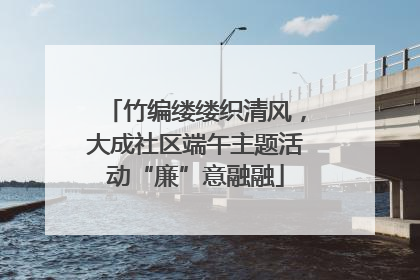 竹编缕缕织清风，大成社区端午主题活动“廉”意融融