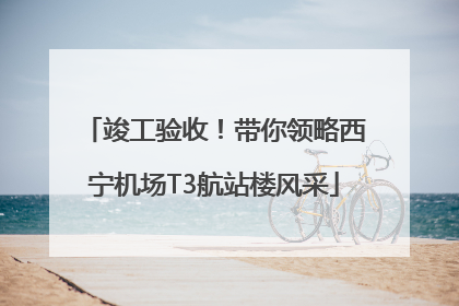竣工验收！带你领略西宁机场T3航站楼风采