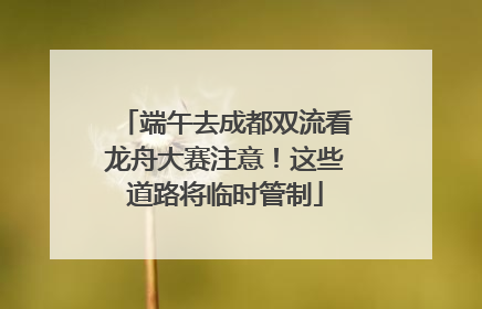 端午去成都双流看龙舟大赛注意！这些道路将临时管制