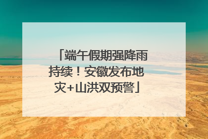 端午假期强降雨持续！安徽发布地灾+山洪双预警