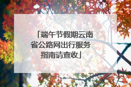 端午节假期云南省公路网出行服务指南请查收
