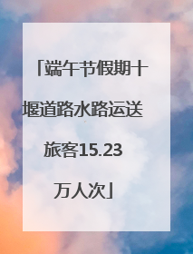 端午节假期十堰道路水路运送旅客15.23万人次