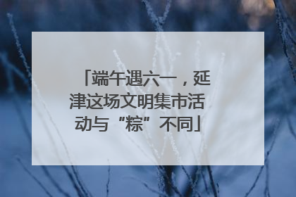 端午遇六一，延津这场文明集市活动与“粽”不同