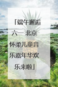 端午邂逅六一 北京怀柔儿童音乐嘉年华欢乐来啦
