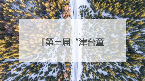 第三届“津台童心连两岸 中华文化我传承”活动在津成功举办