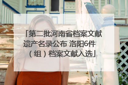 第二批河南省档案文献遗产名录公布 洛阳6件（组）档案文献入选