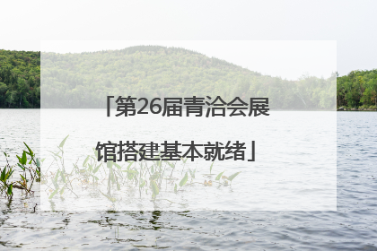 第26届青洽会展馆搭建基本就绪