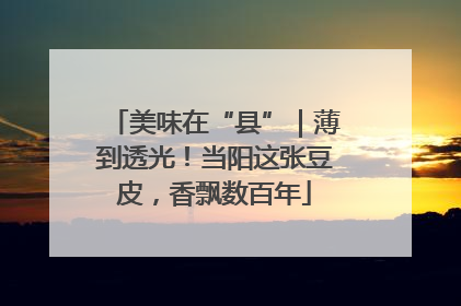 美味在“县”｜薄到透光！当阳这张豆皮，香飘数百年