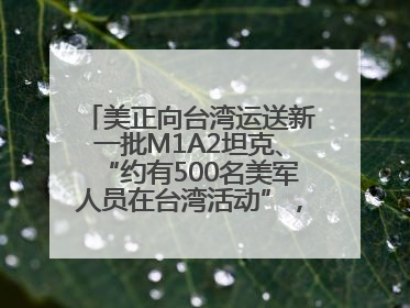 美正向台湾运送新一批M1A2坦克、“约有500名美军人员在台湾活动”，国防部回应