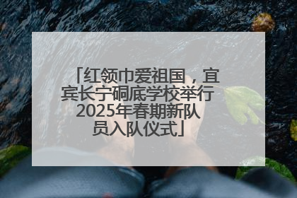 红领巾爱祖国，宜宾长宁硐底学校举行2025年春期新队员入队仪式