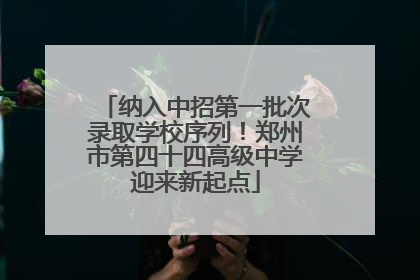 纳入中招第一批次录取学校序列！郑州市第四十四高级中学迎来新起点
