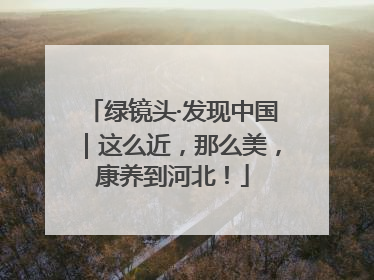 绿镜头·发现中国｜这么近，那么美，康养到河北！