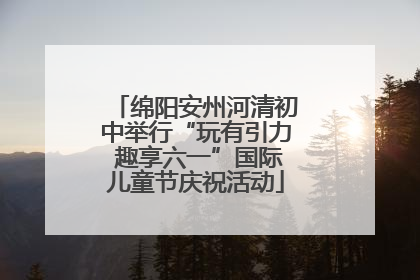 绵阳安州河清初中举行“玩有引力 趣享六一”国际儿童节庆祝活动