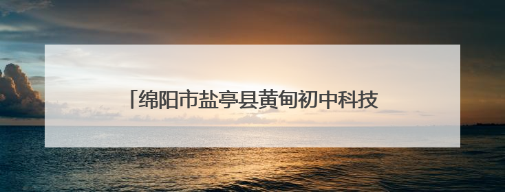绵阳市盐亭县黄甸初中科技大篷车进校园活动圆满举行