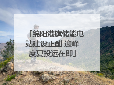 绵阳港旗储能电站建设正酣 迎峰度夏投运在即