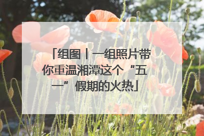 组图丨一组照片带你重温湘潭这个“五一”假期的火热