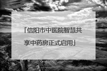 信阳市中医院智慧共享中药房正式启用