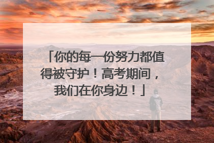 你的每一份努力都值得被守护！高考期间，我们在你身边！