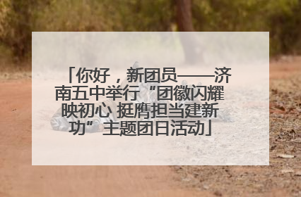 你好，新团员——济南五中举行“团徽闪耀映初心 挺膺担当建新功”主题团日活动