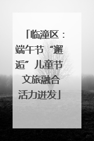 临潼区：端午节“邂逅”儿童节 文旅融合活力迸发