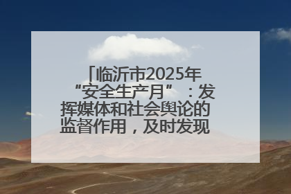 临沂市2025年“安全生产月”：发挥媒体和社会舆论的监督作用，及时发现并消除安全隐患