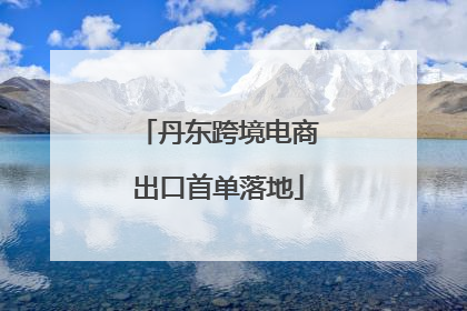 丹东跨境电商出口首单落地